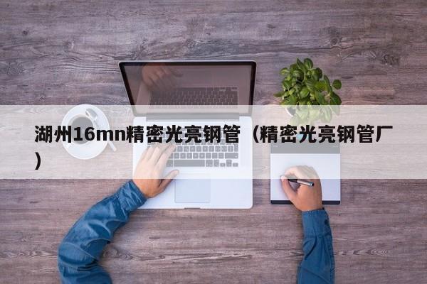 湖州16mn精密光亮钢管（精密光亮钢管厂）