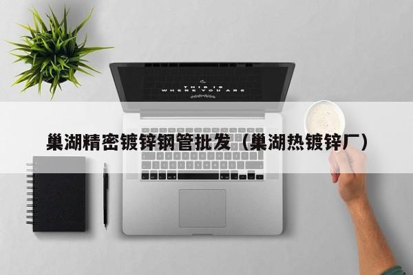 巢湖精密镀锌钢管批发（巢湖热镀锌厂）