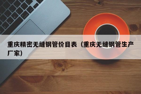 重庆精密无缝钢管价目表（重庆无缝钢管生产厂家）