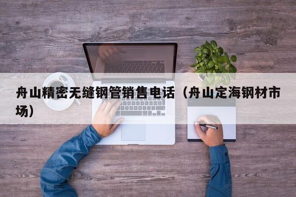 舟山精密无缝钢管销售电话（舟山定海钢材市场）