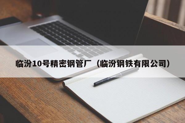 临汾10号精密钢管厂（临汾钢铁有限公司）