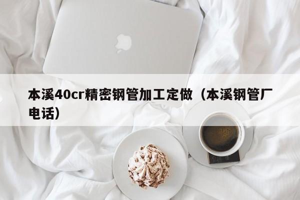 本溪40cr精密钢管加工定做（本溪钢管厂电话）