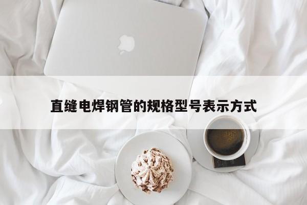 直缝电焊钢管的规格型号表示方式