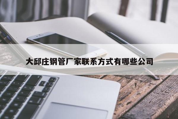 大邱庄钢管厂家联系方式有哪些公司