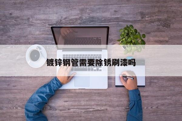 镀锌钢管需要除锈刷漆吗