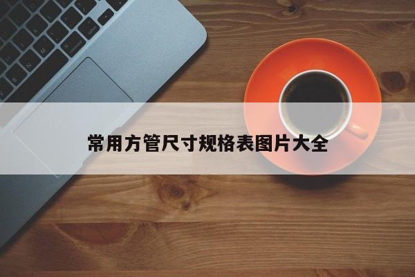 常用方管尺寸规格表图片大全
