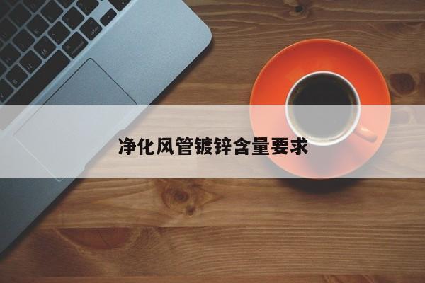 净化风管镀锌含量要求