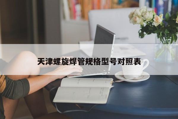 天津螺旋焊管规格型号对照表