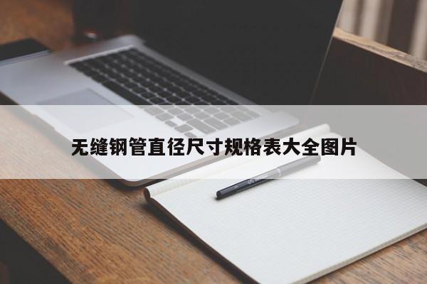 无缝钢管直径尺寸规格表大全图片