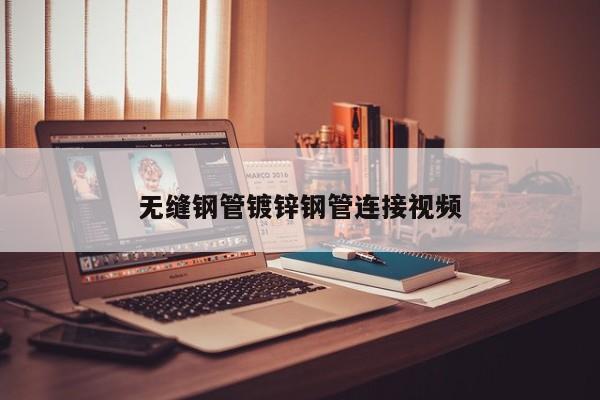 无缝钢管镀锌钢管连接视频