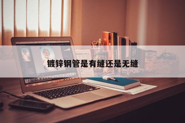 镀锌钢管是有缝还是无缝