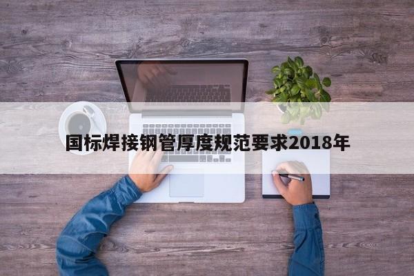 国标焊接钢管厚度规范要求2018年