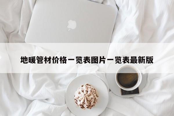 地暖管材价格一览表图片一览表最新版
