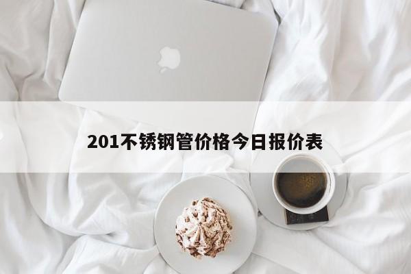201不锈钢管价格今日报价表
