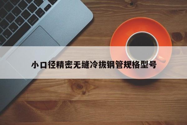小口径精密无缝冷拔钢管规格型号