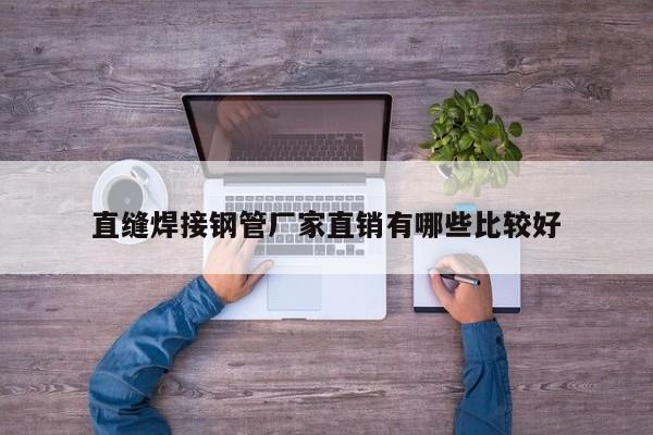直缝焊接钢管厂家直销有哪些比较好