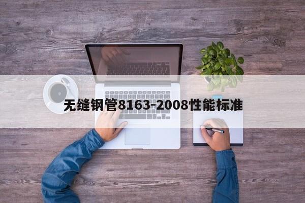 无缝钢管8163-2008性能标准
