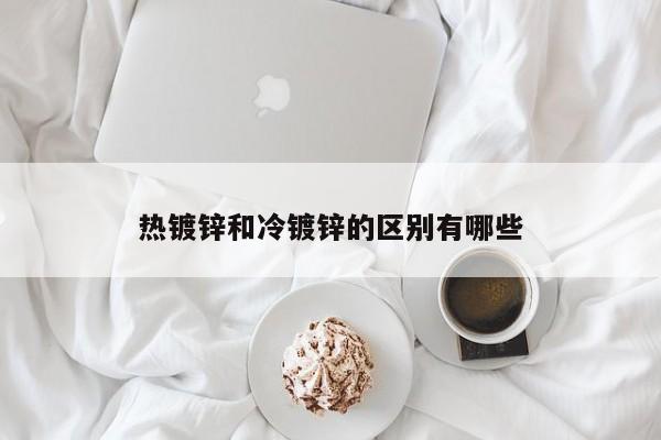 热镀锌和冷镀锌的区别有哪些