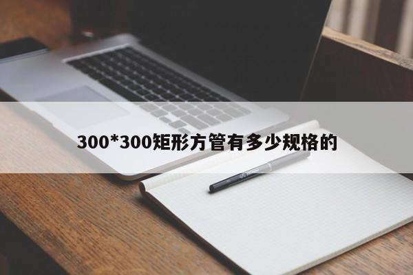 300*300矩形方管有多少规格的