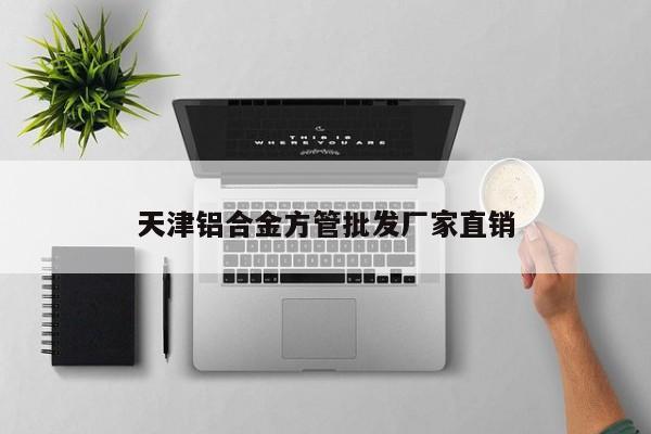 天津铝合金方管批发厂家直销